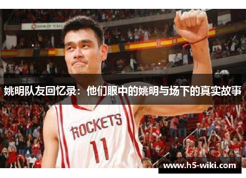 姚明队友回忆录：他们眼中的姚明与场下的真实故事