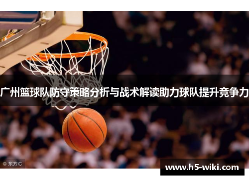 广州篮球队防守策略分析与战术解读助力球队提升竞争力